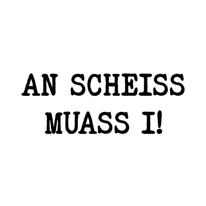 An Scheiss muass i!