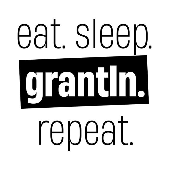 Eat. Sleep. Grantln. Repeat.