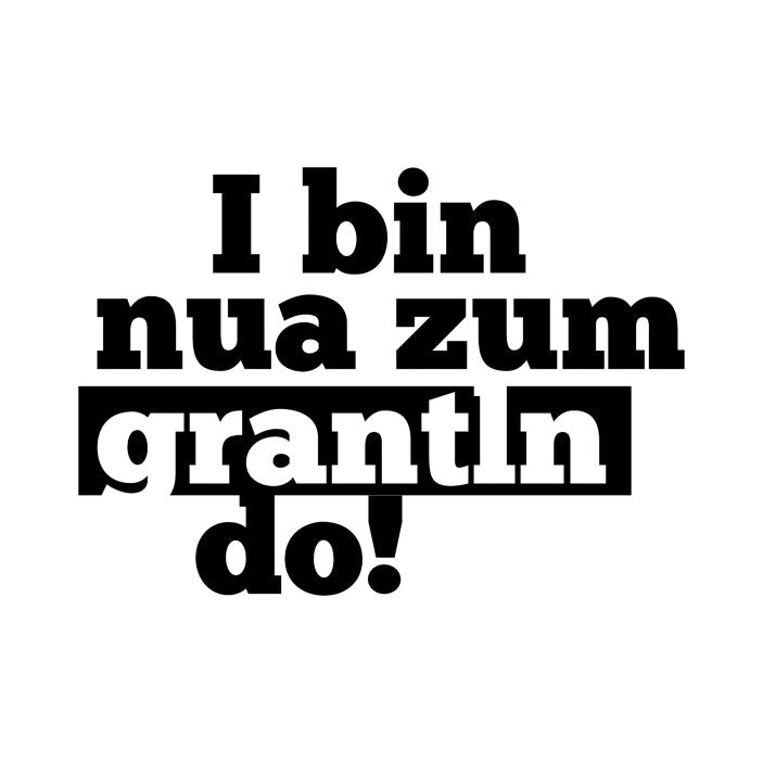 I bin nua zum grantln do!