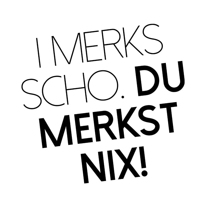 I merks scho. Du merkst nix!