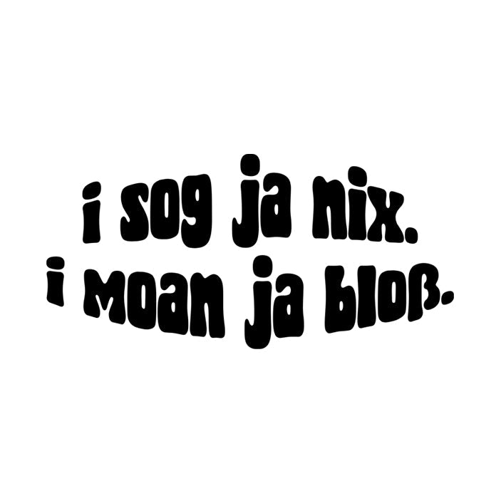 I sog ja nix. I moan ja bloß.